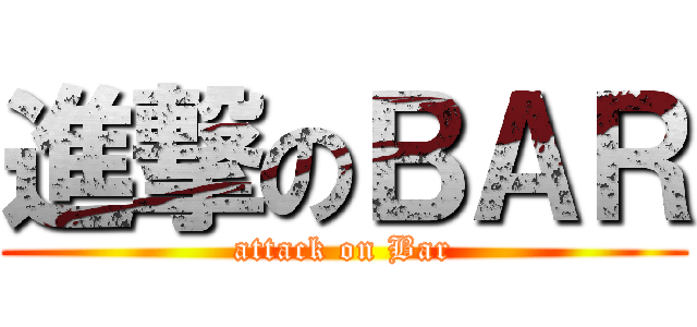 進撃のＢＡＲ (attack on Bar)