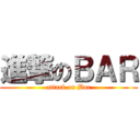 進撃のＢＡＲ (attack on Bar)
