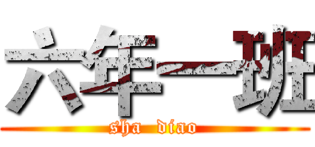 六年一班 (sha  diao)