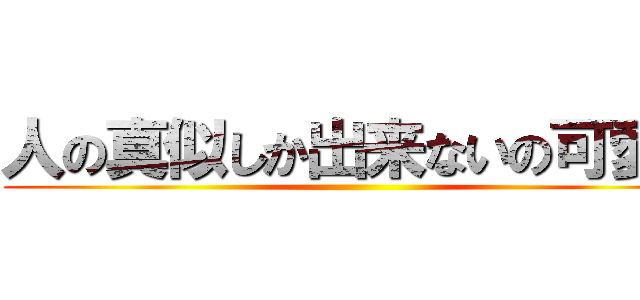 人の真似しか出来ないの可愛そ ()