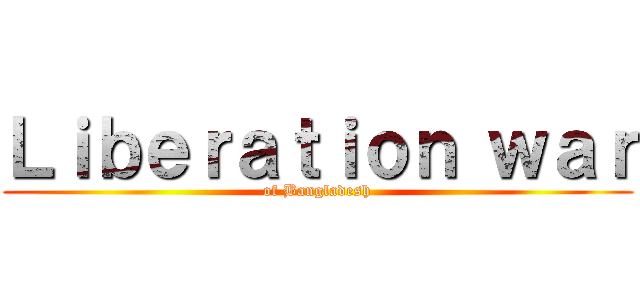 Ｌｉｂｅｒａｔｉｏｎ ｗａｒ (of Bangladesh)