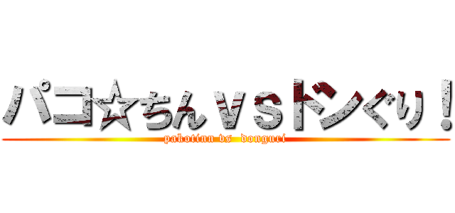 パコ☆ちんｖｓドンぐり！ (pakotinn vs  donguri)