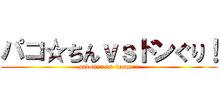 パコ☆ちんｖｓドンぐり！ (pakotinn vs  donguri)