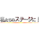 私たちのステージに！ ()