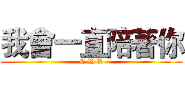 我會一直陪著你 (C W X)