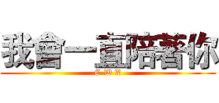 我會一直陪著你 (C W X)