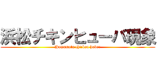 浜松チキンヒューバ現象 (Hamamatu chicken huber)