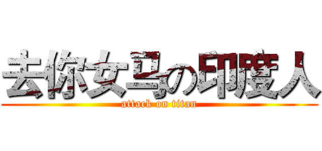 去你女马の印度人 (attack on titan)
