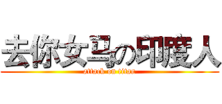 去你女马の印度人 (attack on titan)