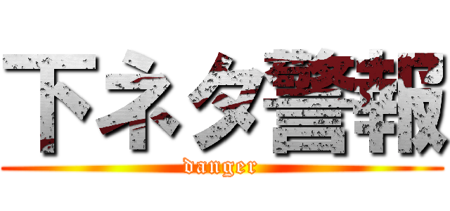 下ネタ警報 (danger)