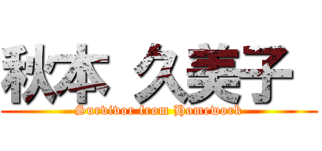 秋本 久美子  (Survivor from Homework)