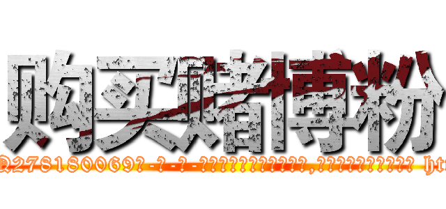 购买赌博粉 (购买赌博粉【电-186x2687x6963-Q278180069元-吉-药-业】我们做的是长期生意,靠的是老客户长期支持 http://sngk.net/TmDfK4
)