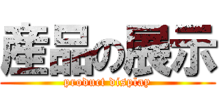 産品の展示 (product display)