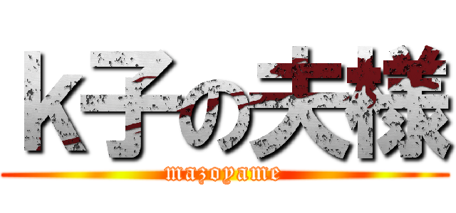 ｋ子の夫様 (mazoyame)