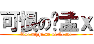 可恨の蔣孟ｘ (blue night on night cat)