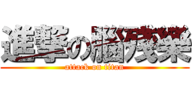 進撃の腦殘樂 (attack on titan)
