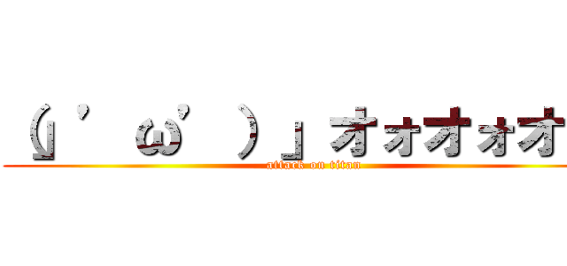 （」’ω’）」オォオォオ！！ (attack on titan)