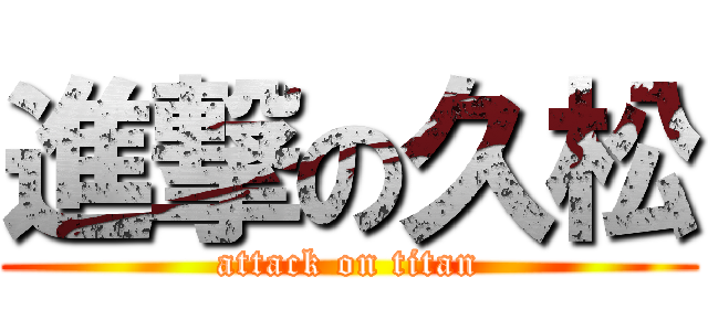 進撃の久松 (attack on titan)