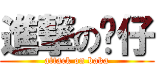 進撃の琛仔 (attack on baka)