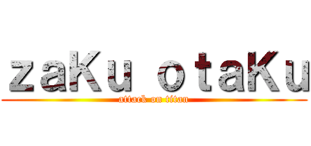 ｚａＫｕ ｏｔａＫｕ (attack on titan)