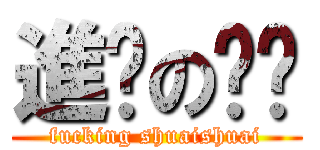 進擊の帅帅 (fucking shuaishuai)