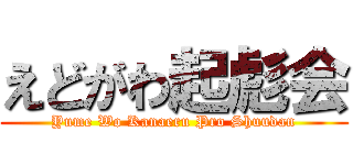 えどがわ起彪会 (Yume Wo Kanaeru Pro Shuudan)