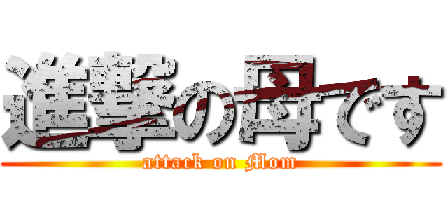 進撃の母です (attack on Mom)