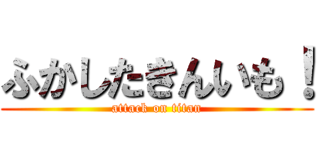ふかしたきんいも！ (attack on titan)