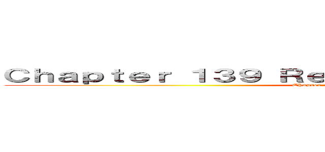 Ｃｈａｐｔｅｒ １３９ Ｒｅｖｉｅｗ ＆ Ｄｉｓｃｕｓｓｉｏｎ (Chapter 139 Review & Discussion)