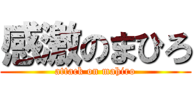 感激のまひろ (attack on mahiro)