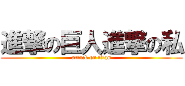 進撃の巨人進撃の私 (attack on titan)