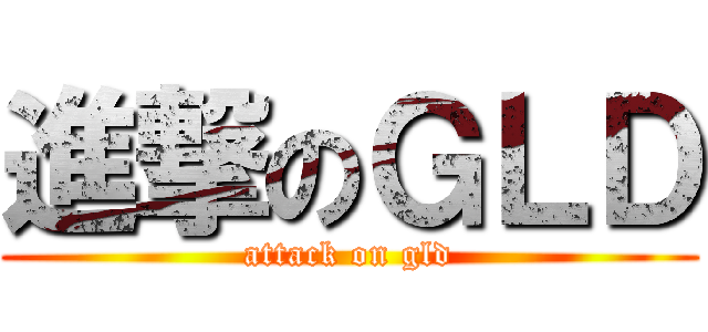 進撃のＧＬＤ (attack on gld)