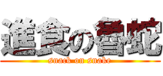 進食の魯蛇 (snack on snake)