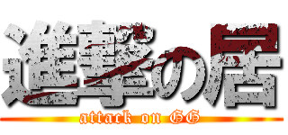 進撃の居 (attack on GG)