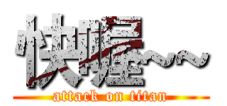 快喔~~ (attack on titan)