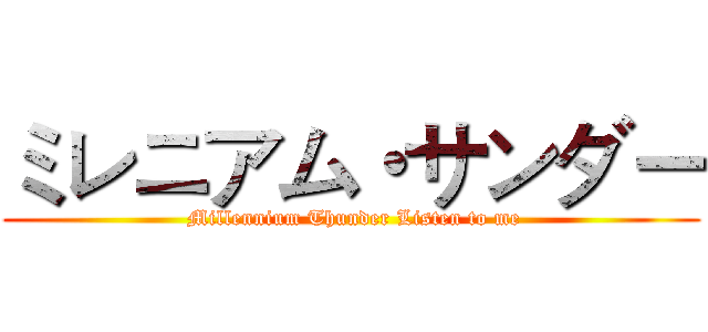 ミレニアム・サンダー ( Millennium Thunder Listen to me)