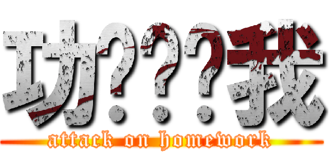 功课进击我 (attack on homework)