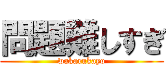 問題難しすぎ (wakarukayo)