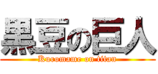 黒豆の巨人 (Kuromame on titan)