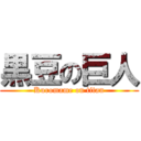 黒豆の巨人 (Kuromame on titan)