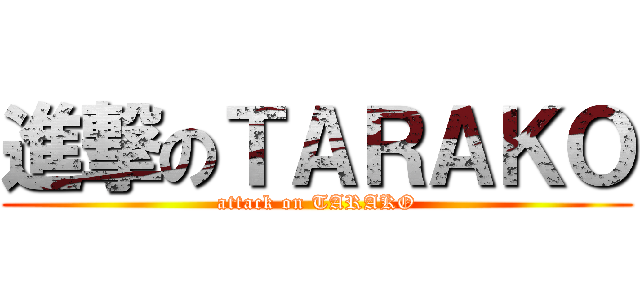 進撃のＴＡＲＡＫＯ (attack on TARAKO)