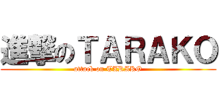 進撃のＴＡＲＡＫＯ (attack on TARAKO)