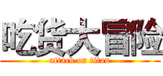 吃货大冒险 (attack on titan)