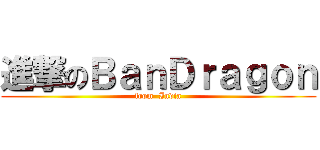 進撃のＢａｎＤｒａｇｏｎ (from  India)