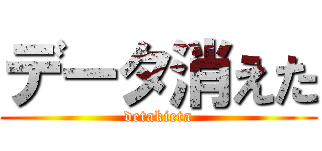 データ消えた (detakieta)
