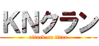 ＫＮクラン (attack on titan)