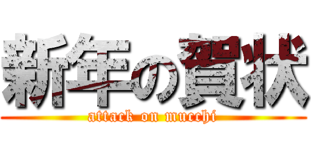 新年の賀状 (attack on mucchi)