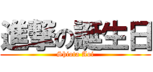 進撃の誕生日 (Shiota Aoi)