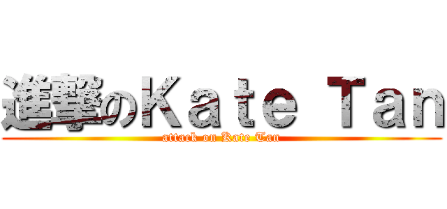 進撃のＫａｔｅ Ｔａｎ (attack on Kate Tan)