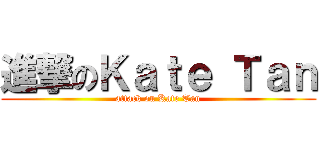 進撃のＫａｔｅ Ｔａｎ (attack on Kate Tan)